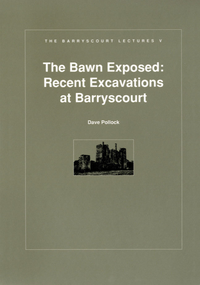 Barryscourt Lectures 5 — THE BAWN EXPOSED: RECENT EXCAVATIONS AT BARRYSCOURT