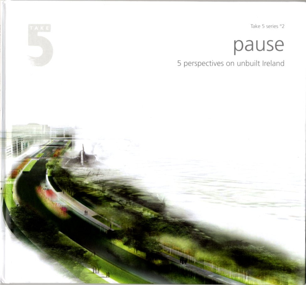 Take 5 °2 – PAUSE: 5 Perspectives on Unbuilt Ireland